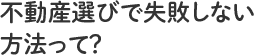 不動産選びで失敗しない方法って？