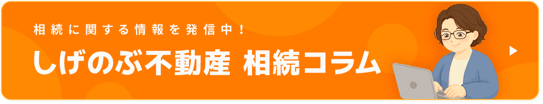 相続に関する情報を発信中！ しげのぶ不動産 相続コラム